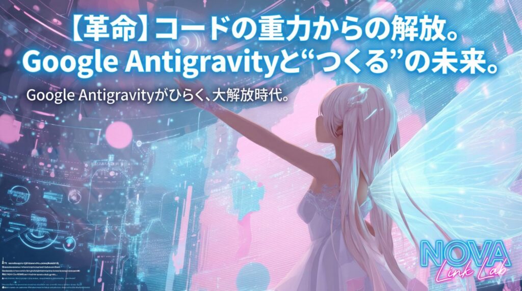 【革命】コードの重力から、人類は解き放たれる。Google Antigravityがひらく、“つくる”の大解放時代。